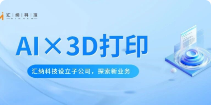 汇纳科技设立子公司金石智汇，探索AI与3D打印软件平台新业务